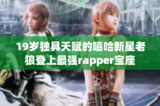 19岁独具天赋的嘻哈新星老狼登上最强rapper宝座