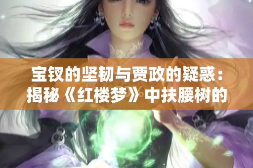 宝钗的坚韧与贾政的疑惑：揭秘《红楼梦》中扶腰树的故事