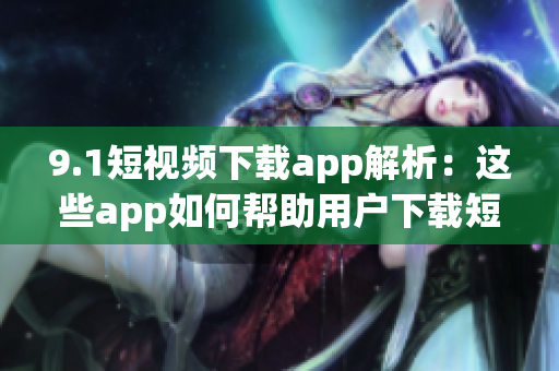 9.1短视频下载app解析：这些app如何帮助用户下载短视频(1)