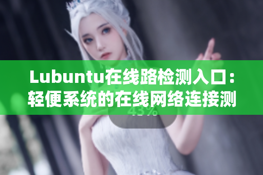 Lubuntu在线路检测入口：轻便系统的在线网络连接测试