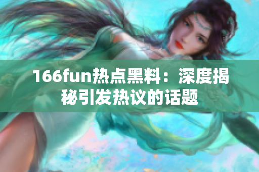 166fun热点黑料：深度揭秘引发热议的话题