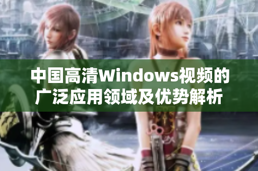 中国高清Windows视频的广泛应用领域及优势解析