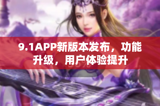 9.1APP新版本发布，功能升级，用户体验提升