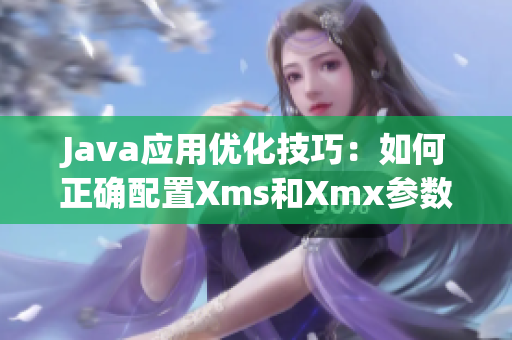 Java应用优化技巧：如何正确配置Xms和Xmx参数？