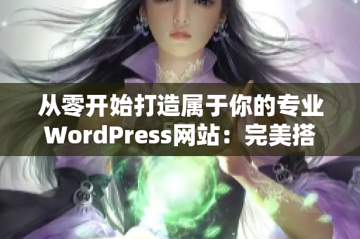 从零开始打造属于你的专业WordPress网站：完美搭建成功指南