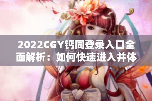 2022CGY钙同登录入口全面解析：如何快速进入并体验最新服务