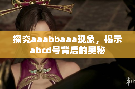 探究aaabbaaa现象，揭示abcd号背后的奥秘