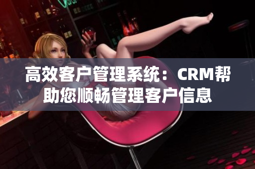 高效客户管理系统：CRM帮助您顺畅管理客户信息