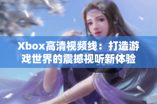 Xbox高清视频线：打造游戏世界的震撼视听新体验