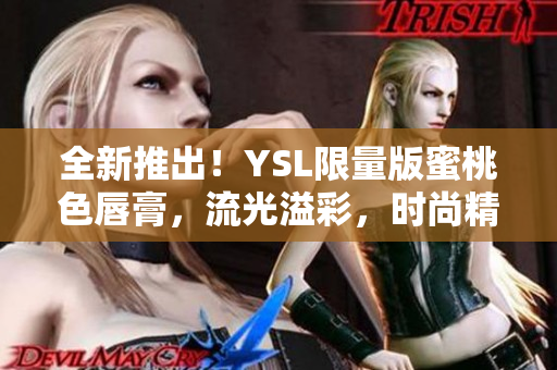 全新推出！YSL限量版蜜桃色唇膏，流光溢彩，时尚精致！