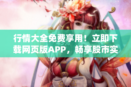 行情大全免费享用！立即下载网页版APP，畅享股市实时行情(1)