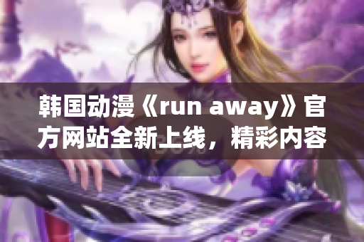 韩国动漫《run away》官方网站全新上线，精彩内容尽在眼前(1)