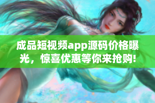 成品短视频app源码价格曝光，惊喜优惠等你来抢购!