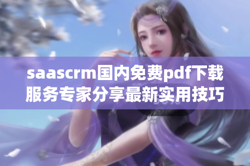 saascrm国内免费pdf下载服务专家分享最新实用技巧