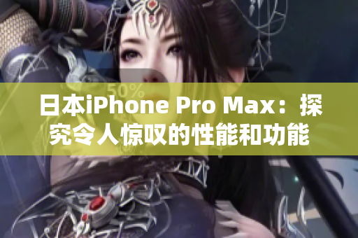 日本iPhone Pro Max：探究令人惊叹的性能和功能