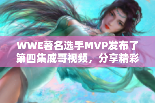 WWE著名选手MVP发布了第四集威哥视频，分享精彩故事与技术训练