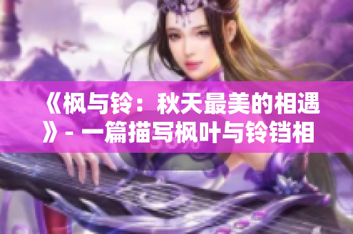 《枫与铃：秋天最美的相遇》- 一篇描写枫叶与铃铛相遇的美妙故事