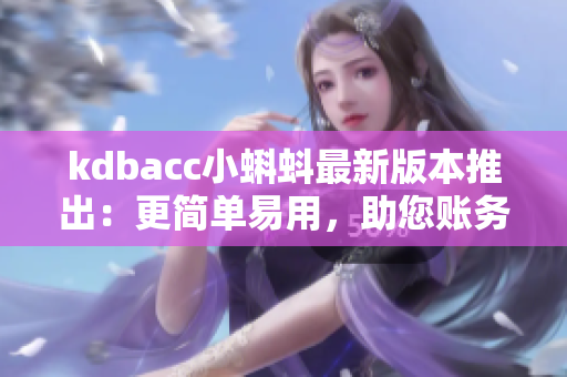 kdbacc小蝌蚪最新版本推出：更简单易用，助您账务管理更高效！