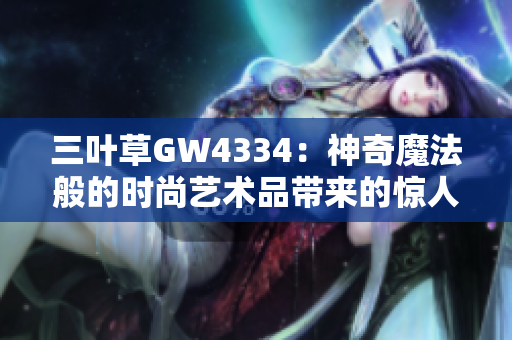 三叶草GW4334：神奇魔法般的时尚艺术品带来的惊人设计创意