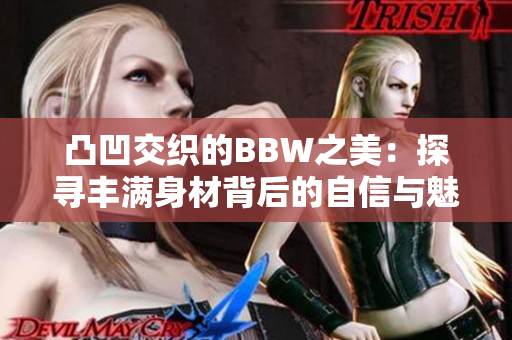 凸凹交织的BBW之美：探寻丰满身材背后的自信与魅力