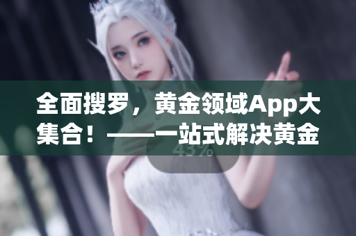 全面搜罗，黄金领域App大集合！——一站式解决黄金投资难题