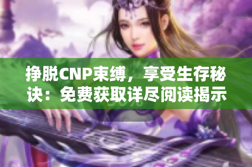 挣脱CNP束缚，享受生存秘诀：免费获取详尽阅读揭示的存活法则