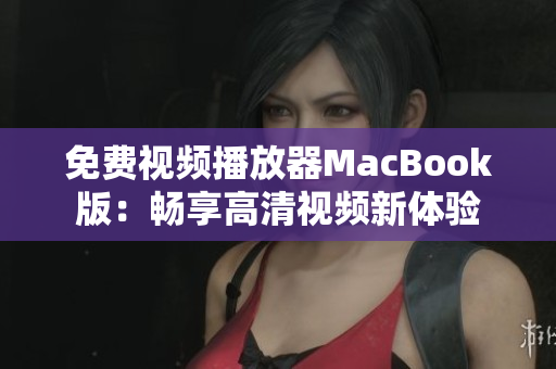 免费视频播放器MacBook版：畅享高清视频新体验