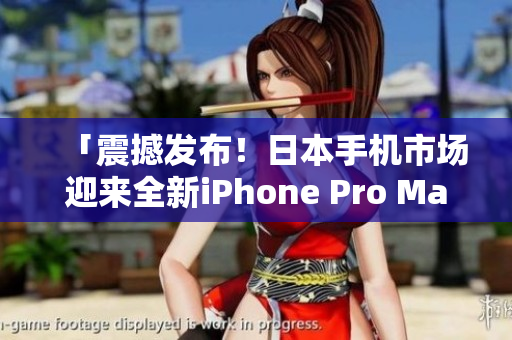 「震撼发布！日本手机市场迎来全新iPhone Pro Max」