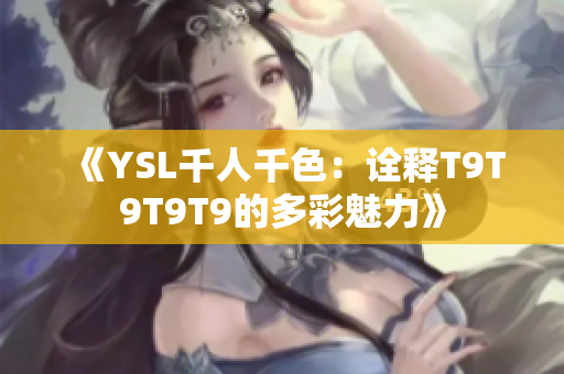 《YSL千人千色：诠释T9T9T9T9的多彩魅力》