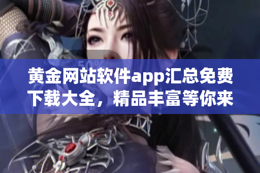 黄金网站软件app汇总免费下载大全，精品丰富等你来！(1)