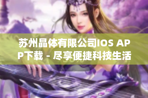 苏州晶体有限公司IOS APP下载 - 尽享便捷科技生活(1)