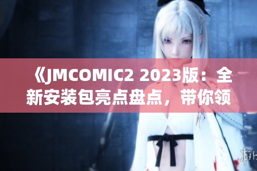 《JMCOMIC2 2023版：全新安装包亮点盘点，带你领略最新功能！》(1)