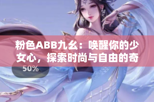 粉色ABB九幺：唤醒你的少女心，探索时尚与自由的奇幻世界！