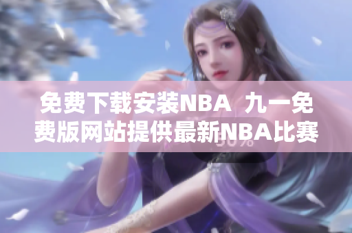 免费下载安装NBA  九一免费版网站提供最新NBA比赛资源