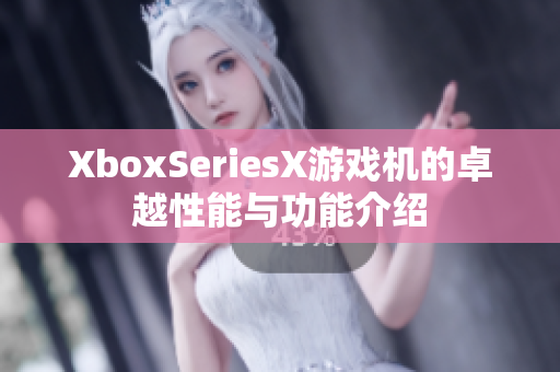 XboxSeriesX游戏机的卓越性能与功能介绍