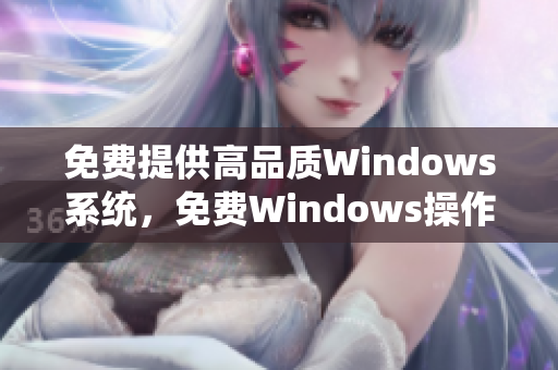 免费提供高品质Windows系统，免费Windows操作系统下载。