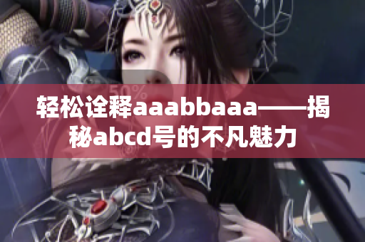 轻松诠释aaabbaaa——揭秘abcd号的不凡魅力