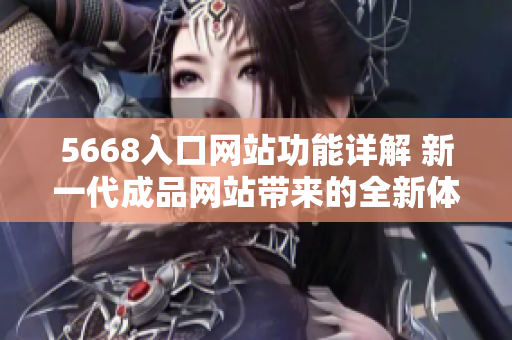 5668入口网站功能详解 新一代成品网站带来的全新体验