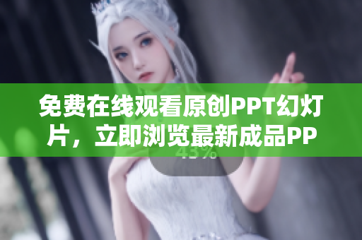 免费在线观看原创PPT幻灯片，立即浏览最新成品PPT网站