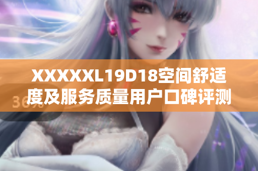 XXXXXL19D18空间舒适度及服务质量用户口碑评测