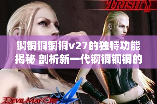 锕铜铜铜铜v27的独特功能揭秘 剖析新一代锕铜铜铜的革新特性(1)