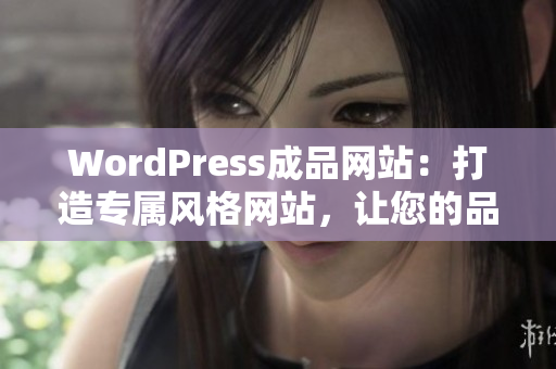 WordPress成品网站：打造专属风格网站，让您的品牌更有看点