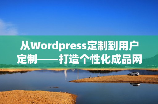 从Wordpress定制到用户定制——打造个性化成品网站