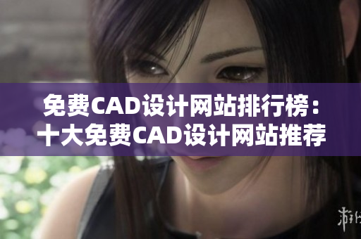 免费CAD设计网站排行榜：十大免费CAD设计网站推荐