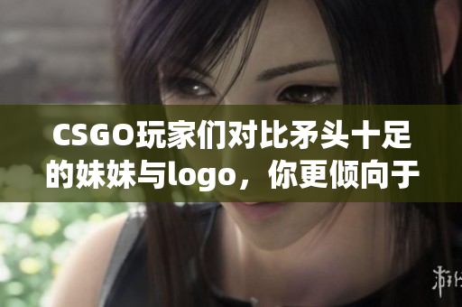 CSGO玩家们对比矛头十足的妹妹与logo，你更倾向于哪个？