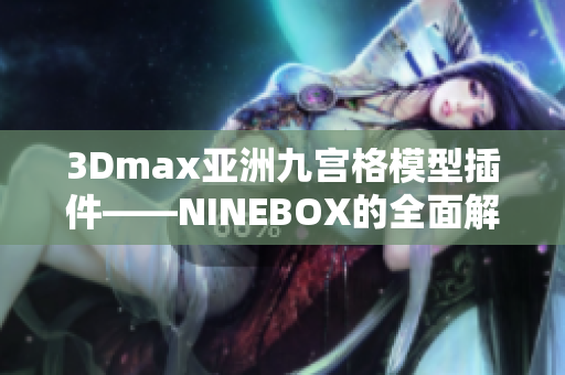 3Dmax亚洲九宫格模型插件——NINEBOX的全面解读