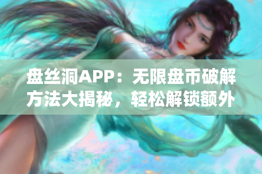 盘丝洞APP：无限盘币破解方法大揭秘，轻松解锁额外盘币福利(1)