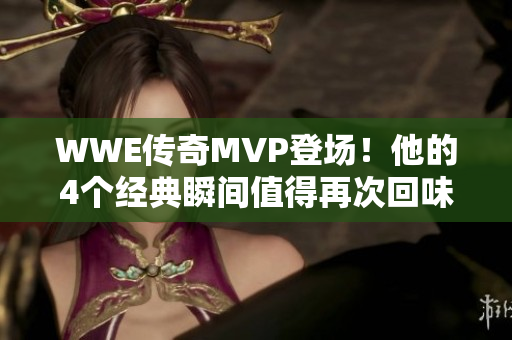 WWE传奇MVP登场！他的4个经典瞬间值得再次回味