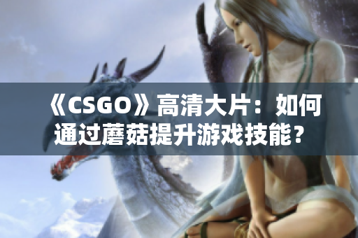 《CSGO》高清大片：如何通过蘑菇提升游戏技能？