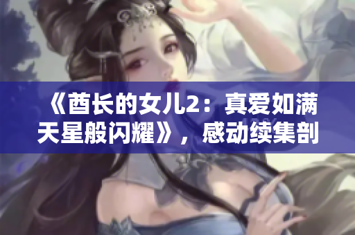 《酋长的女儿2：真爱如满天星般闪耀》，感动续集剖析真爱力量